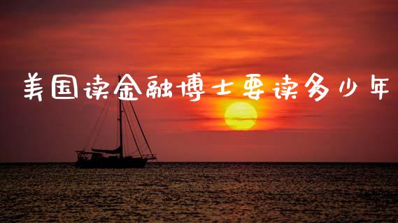 美国读金融博士要读多少年_https://m.fsyjjx.cn_期货如何开户_第1张
