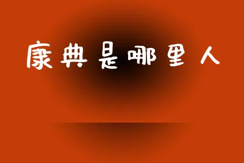康典是哪里人_https://m.fsyjjx.cn_股指期货保证金_第1张