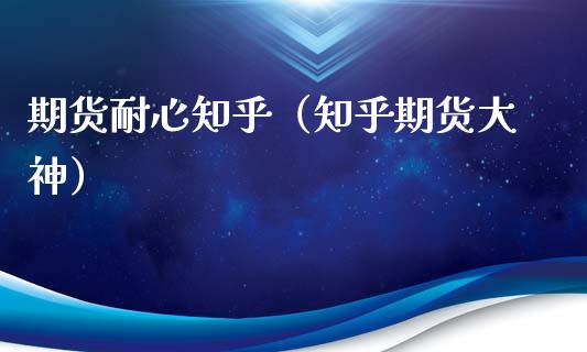 期货耐心知乎（知乎期货大神）_https://m.fsyjjx.cn_期货保证金计算_第1张
