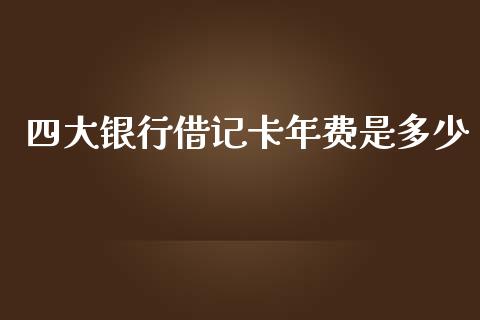 四大银行借记卡年费是多少_https://m.fsyjjx.cn_期货保证金_第1张