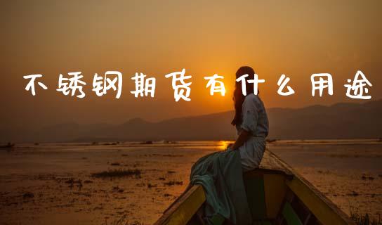 不锈钢期货有什么用途_https://m.fsyjjx.cn_股指期货保证金_第1张