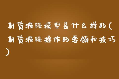 期货波段模型是什么样的(期货波段操作的要领和技巧)_https://m.fsyjjx.cn_股指期货保证金_第1张