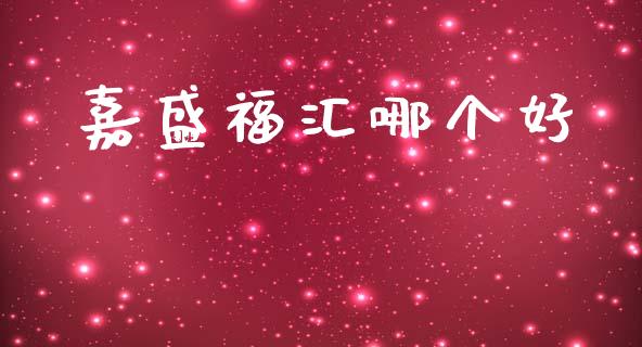 嘉盛福汇哪个好_https://m.fsyjjx.cn_期货如何开户_第1张