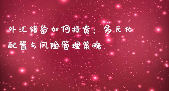外汇储备如何投资：多元化配置与风险管理策略_https://m.fsyjjx.cn_期货保证金_第1张