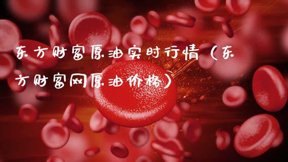 东方财富原油实时行情（东方财富网原油价格）_https://m.fsyjjx.cn_股指期货保证金_第1张