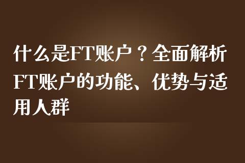 什么是FT账户？全面解析FT账户的功能、优势与适用人群_https://m.fsyjjx.cn_期货保证金计算_第1张