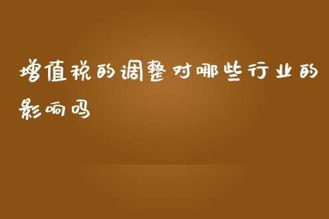增值税的调整对哪些行业的影响吗_https://m.fsyjjx.cn_股指期货保证金_第1张