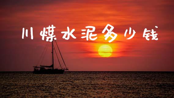 川煤水泥多少钱_https://m.fsyjjx.cn_期货保证金计算_第1张