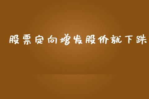 股票定向增发股价就下跌_https://m.fsyjjx.cn_期货保证金_第1张