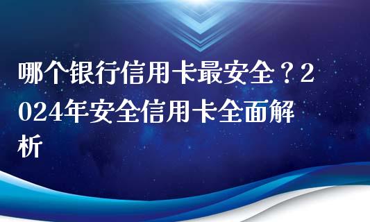 哪个银行信用卡最安全？2024年安全信用卡全面解析_https://m.fsyjjx.cn_期货保证金计算_第1张