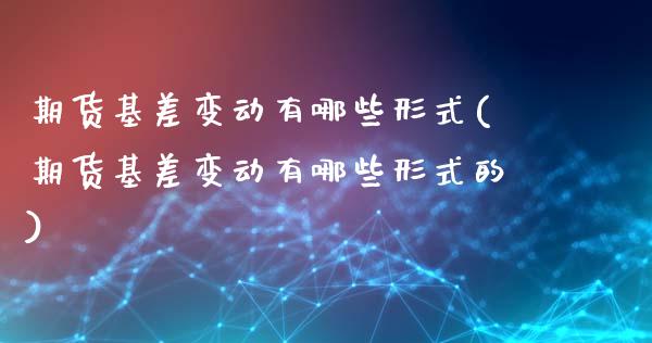 期货基差变动有哪些形式(期货基差变动有哪些形式的)_https://m.fsyjjx.cn_期货如何开户_第1张