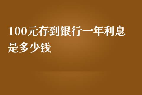 100元存到银行一年利息是多少钱_https://m.fsyjjx.cn_股指期货保证金_第1张