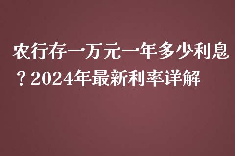 农行存一万元一年多少利息？2024年最新利率详解_https://m.fsyjjx.cn_股指期货保证金_第1张