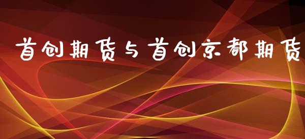 首创期货与首创京都期货_https://m.fsyjjx.cn_期货保证金_第1张