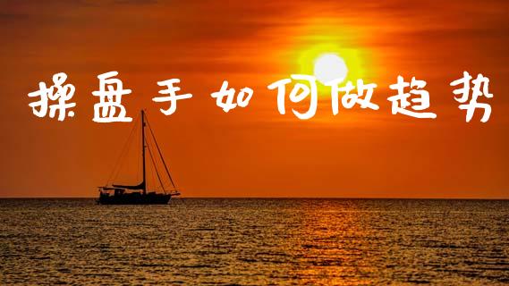 操盘手如何做趋势_https://m.fsyjjx.cn_期货如何开户_第1张