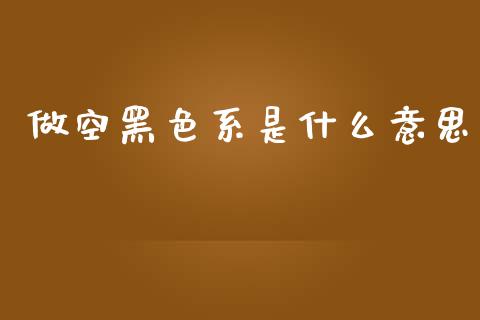 做空黑色系是什么意思_https://m.fsyjjx.cn_期货保证金_第1张