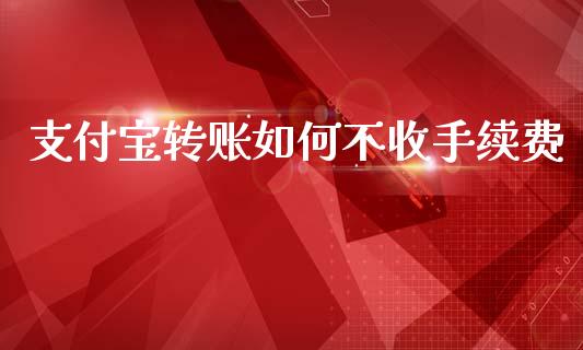支付宝转账如何不收手续费_https://m.fsyjjx.cn_期货保证金_第1张