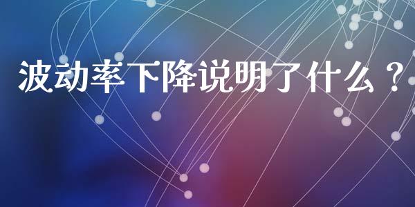 波动率下降说明了什么？_https://m.fsyjjx.cn_期货保证金_第1张