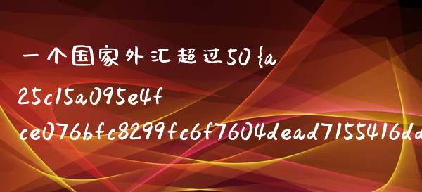 一个国家外汇超过50% 会如何_https://m.fsyjjx.cn_期货保证金_第1张