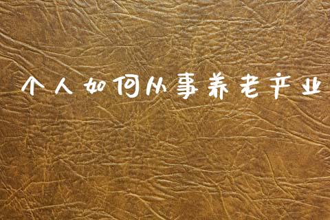 个人如何从事养老产业_https://m.fsyjjx.cn_股指期货保证金_第1张