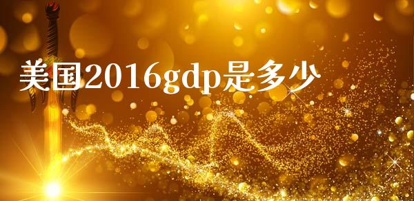 美国2016gdp是多少_https://m.fsyjjx.cn_期货保证金计算_第1张