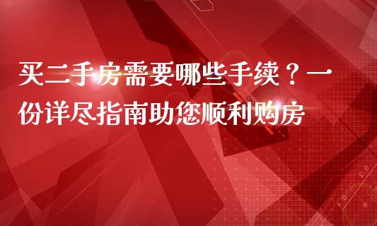 买二手房需要哪些手续？一份详尽指南助您顺利购房_https://m.fsyjjx.cn_期货保证金_第1张