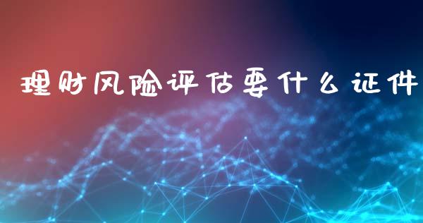 理财风险评估要什么证件_https://m.fsyjjx.cn_期货保证金_第1张