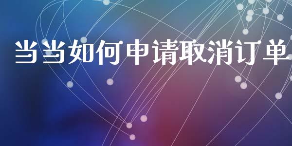 当当如何申请取消订单_https://m.fsyjjx.cn_期货保证金计算_第1张