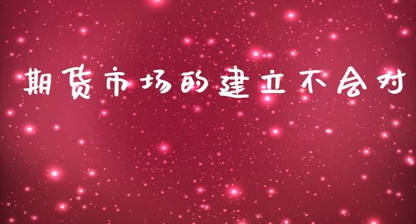期货市场的建立不会对_https://m.fsyjjx.cn_期货保证金_第1张