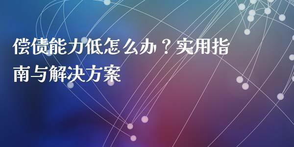 偿债能力低怎么办？实用指南与解决方案_https://m.fsyjjx.cn_期货保证金_第1张