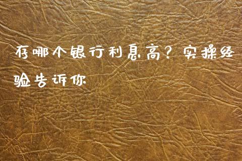 存哪个银行利息高？实操经验告诉你_https://m.fsyjjx.cn_股指期货保证金_第1张