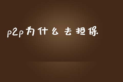 p2p为什么去担保_https://m.fsyjjx.cn_股指期货保证金_第1张