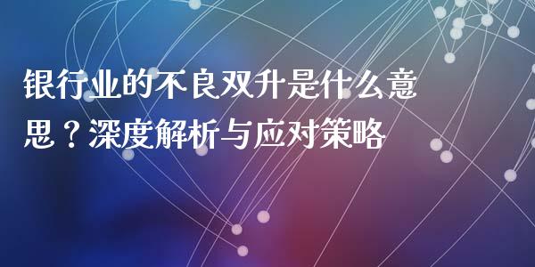 银行业的不良双升是什么意思？深度解析与应对策略_https://m.fsyjjx.cn_期货保证金计算_第1张