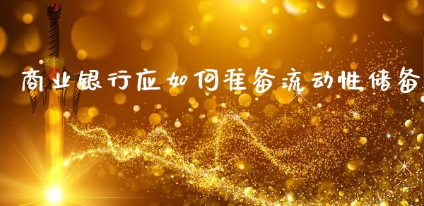 商业银行应如何准备流动性储备_https://m.fsyjjx.cn_期货保证金计算_第1张