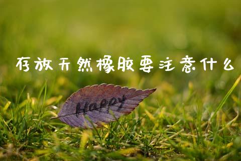 存放天然橡胶要注意什么_https://m.fsyjjx.cn_期货保证金_第1张