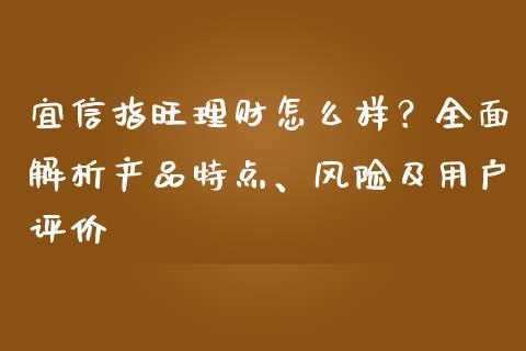 宜信指旺理财怎么样？全面解析产品特点、风险及用户评价_https://m.fsyjjx.cn_期货保证金计算_第1张