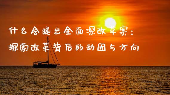 什么会提出全面深改草案：探索改革背后的动因与方向_https://m.fsyjjx.cn_期货保证金计算_第1张