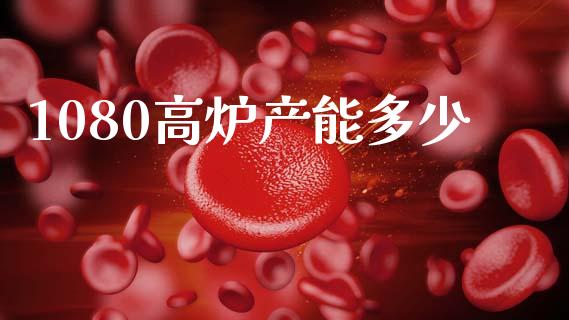 1080高炉产能多少_https://m.fsyjjx.cn_期货保证金_第1张