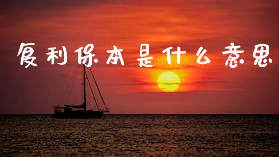 复利保本是什么意思_https://m.fsyjjx.cn_期货保证金计算_第1张