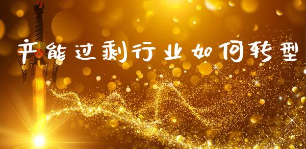 产能过剩行业如何转型_https://m.fsyjjx.cn_期货保证金_第1张