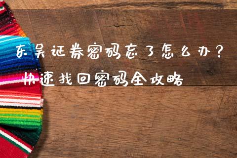 东吴证券密码忘了怎么办？ 快速找回密码全攻略_https://m.fsyjjx.cn_股指期货保证金_第1张