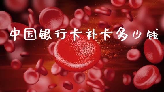 中国银行卡补卡多少钱_https://m.fsyjjx.cn_期货保证金_第1张