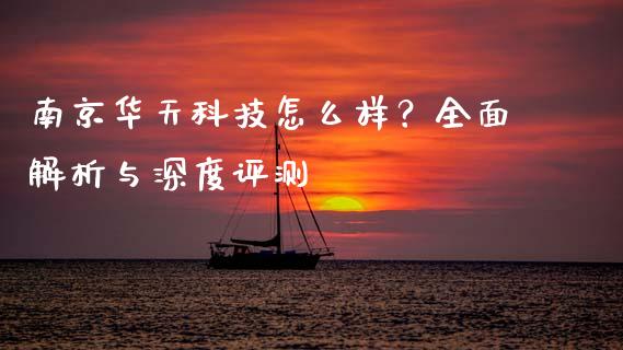 南京华天科技怎么样？全面解析与深度评测_https://m.fsyjjx.cn_期货保证金计算_第1张