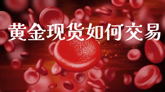 黄金现货如何交易_https://m.fsyjjx.cn_期货保证金_第1张