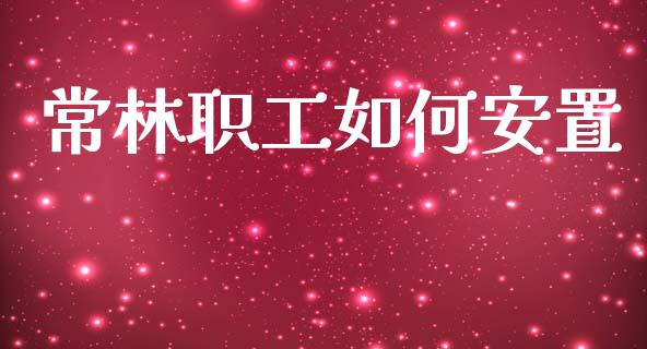 常林职工如何安置_https://m.fsyjjx.cn_期货保证金计算_第1张