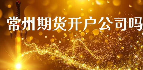 常州期货开户公司吗_https://m.fsyjjx.cn_期货保证金计算_第1张
