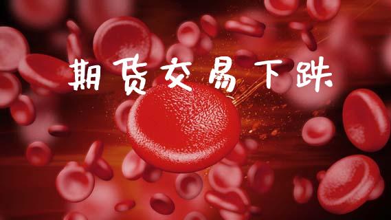 期货交易下跌_https://m.fsyjjx.cn_期货保证金_第1张