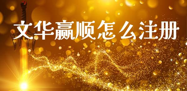 文华赢顺怎么注册_https://m.fsyjjx.cn_股指期货保证金_第1张