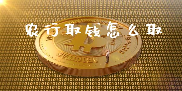农行取钱怎么取_https://m.fsyjjx.cn_期货保证金计算_第1张