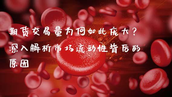 期货交易量为何如此庞大？深入解析市场流动性背后的原因_https://m.fsyjjx.cn_期货保证金计算_第1张